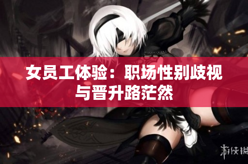 女员工体验：职场性别歧视与晋升路茫然