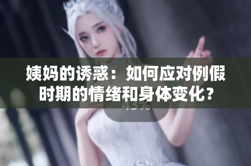 姨妈的诱惑：如何应对例假时期的情绪和身体变化？