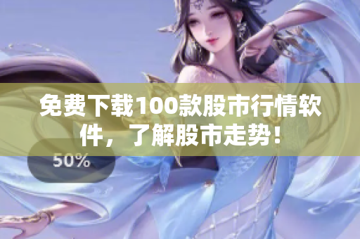 免费下载100款股市行情软件，了解股市走势！