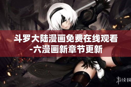 斗罗大陆漫画免费在线观看-六漫画新章节更新