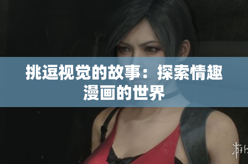 挑逗视觉的故事：探索情趣漫画的世界