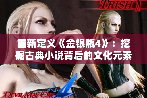 重新定义《金银瓶4》：挖掘古典小说背后的文化元素