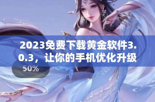 2023免费下载黄金软件3.0.3，让你的手机优化升级