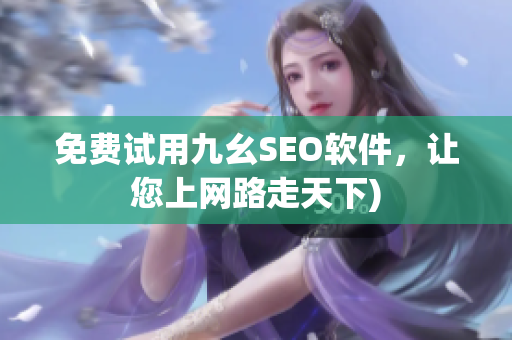 免费试用九幺SEO软件，让您上网路走天下)