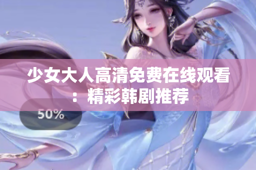 少女大人高清免费在线观看：精彩韩剧推荐