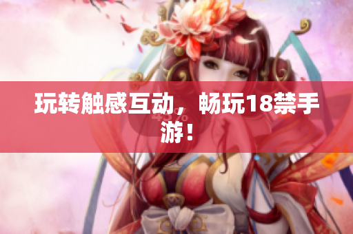 玩转触感互动，畅玩18禁手游！