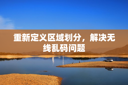 重新定义区域划分，解决无线乱码问题