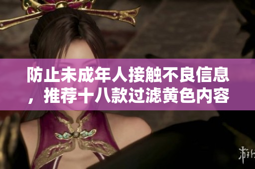 防止未成年人接触不良信息，推荐十八款过滤黄色内容的软件