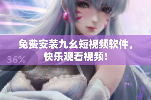 免费安装九幺短视频软件，快乐观看视频！