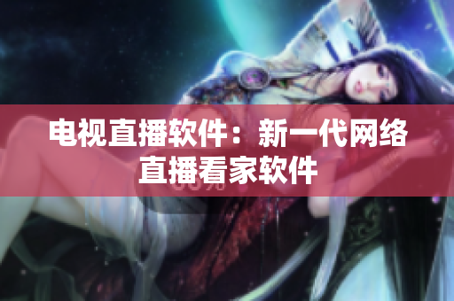 电视直播软件：新一代网络直播看家软件
