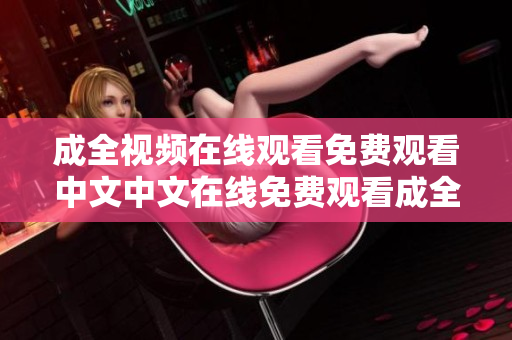 成全视频在线观看免费观看中文中文在线免费观看成全视频