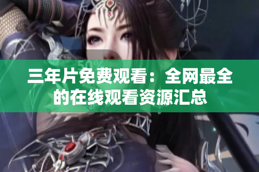 三年片免费观看：全网最全的在线观看资源汇总