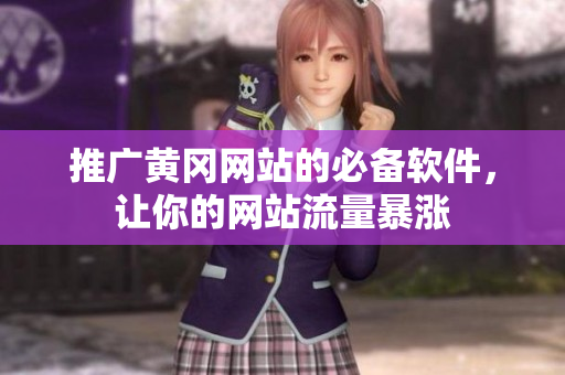 推广黄冈网站的必备软件，让你的网站流量暴涨