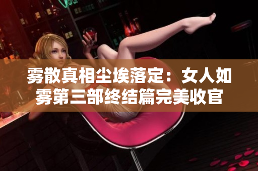 雾散真相尘埃落定：女人如雾第三部终结篇完美收官