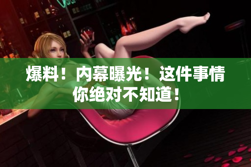 爆料！内幕曝光！这件事情你绝对不知道！