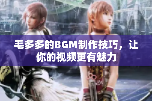 毛多多的BGM制作技巧，让你的视频更有魅力