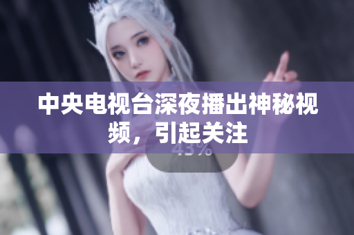 中央电视台深夜播出神秘视频，引起关注
