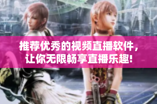 推荐优秀的视频直播软件，让你无限畅享直播乐趣!