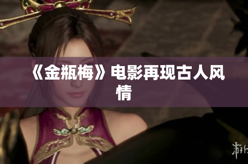 《金瓶梅》电影再现古人风情