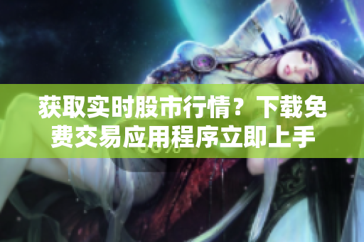 获取实时股市行情？下载免费交易应用程序立即上手