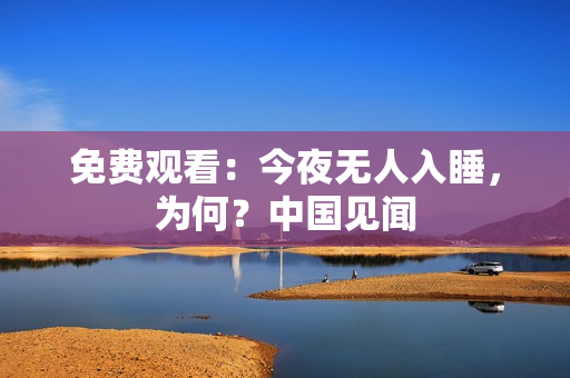 免费观看：今夜无人入睡，为何？中国见闻