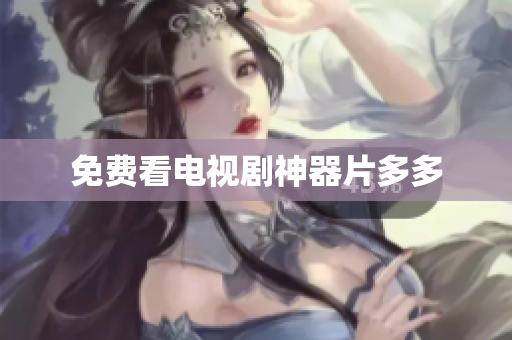 免费看电视剧神器片多多