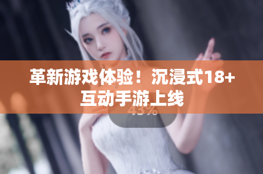 革新游戏体验！沉浸式18+互动手游上线