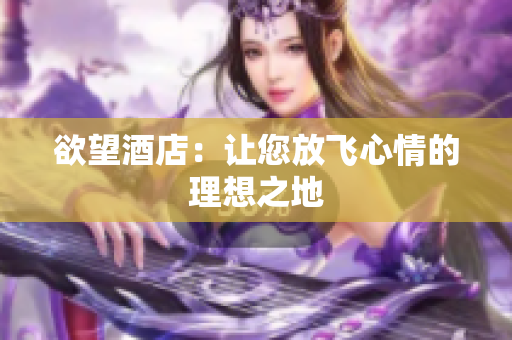 欲望酒店：让您放飞心情的理想之地