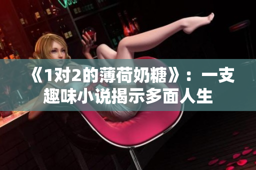 《1对2的薄荷奶糖》：一支趣味小说揭示多面人生