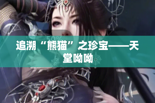 追溯“熊猫”之珍宝——天堂呦呦