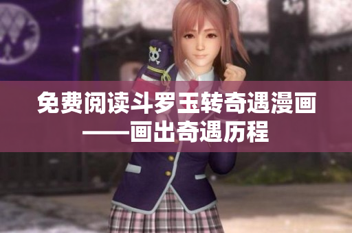 免费阅读斗罗玉转奇遇漫画——画出奇遇历程