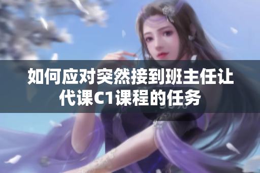 如何应对突然接到班主任让代课C1课程的任务