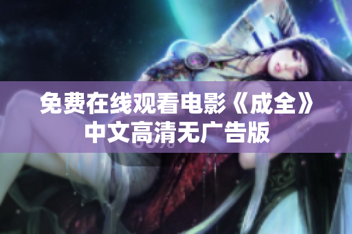 免费在线观看电影《成全》中文高清无广告版