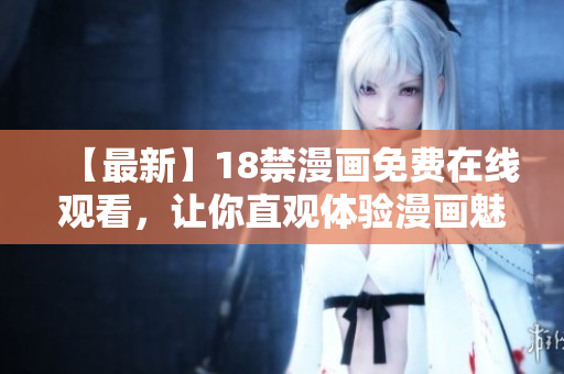 【最新】18禁漫画免费在线观看，让你直观体验漫画魅力