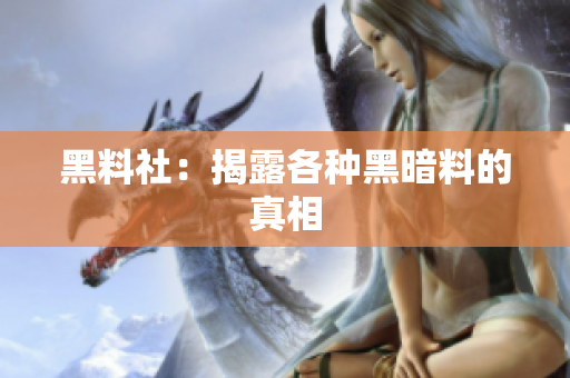 黑料社：揭露各种黑暗料的真相