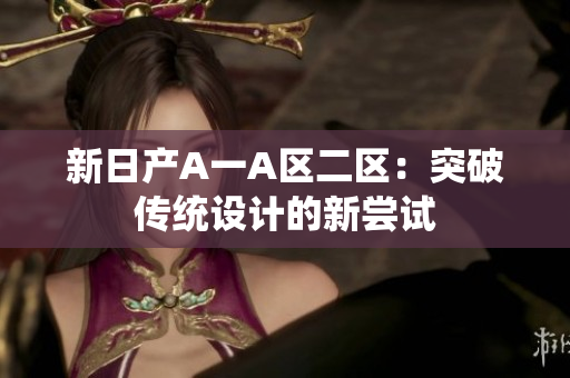 新日产A一A区二区：突破传统设计的新尝试