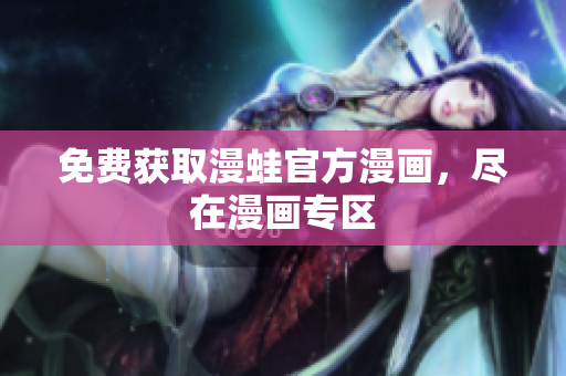 免费获取漫蛙官方漫画，尽在漫画专区