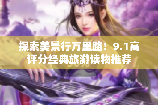 探索美景行万里路！9.1高评分经典旅游读物推荐