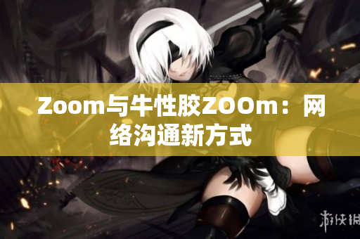 Zoom与牛性胶ZOOm：网络沟通新方式