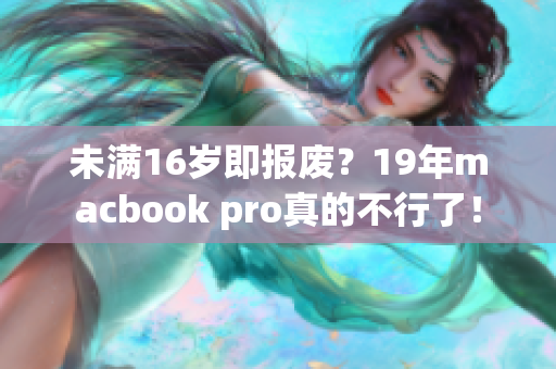 未满16岁即报废？19年macbook pro真的不行了！