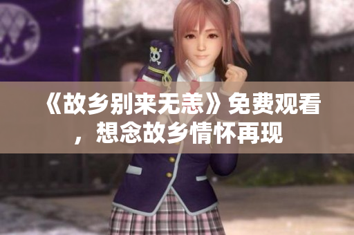 《故乡别来无恙》免费观看，想念故乡情怀再现