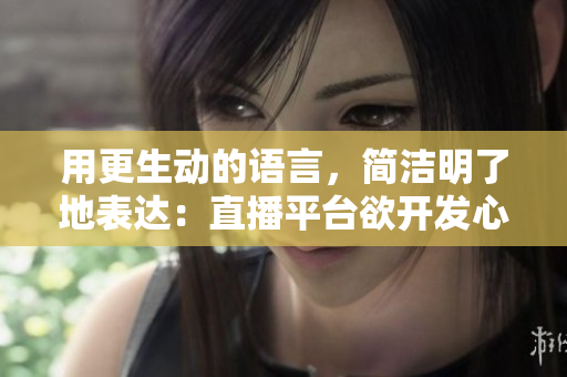 用更生动的语言，简洁明了地表达：直播平台欲开发心率监测功能
