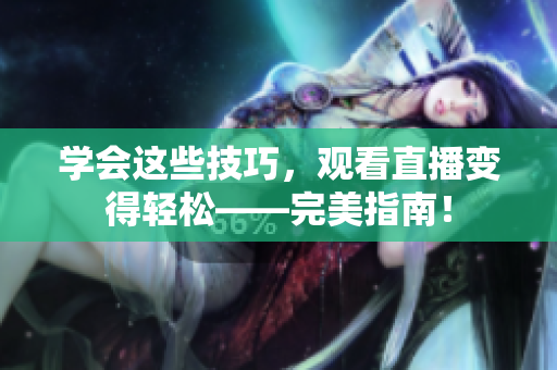 学会这些技巧，观看直播变得轻松——完美指南！