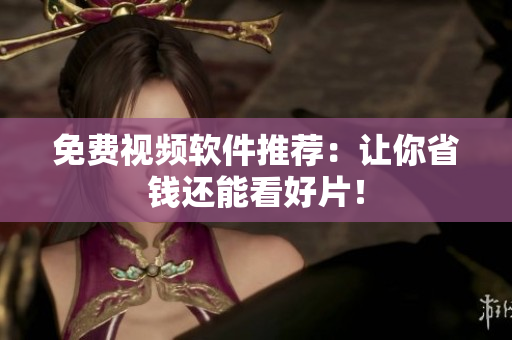 免费视频软件推荐：让你省钱还能看好片！
