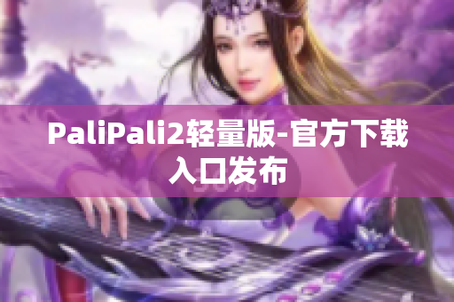 PaliPali2轻量版-官方下载入口发布