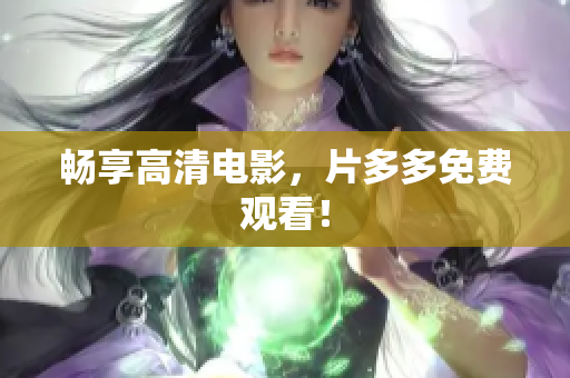 畅享高清电影，片多多免费观看！