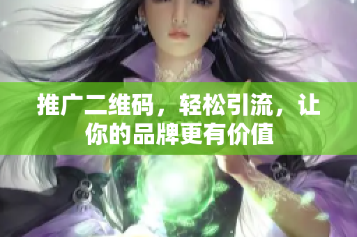 推广二维码，轻松引流，让你的品牌更有价值