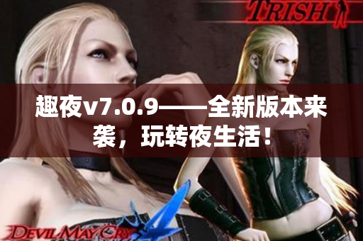 趣夜v7.0.9——全新版本来袭，玩转夜生活！