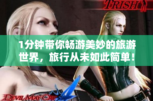 1分钟带你畅游美妙的旅游世界，旅行从未如此简单！