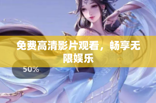 免费高清影片观看，畅享无限娱乐